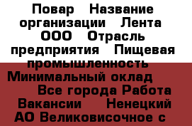 Повар › Название организации ­ Лента, ООО › Отрасль предприятия ­ Пищевая промышленность › Минимальный оклад ­ 29 987 - Все города Работа » Вакансии   . Ненецкий АО,Великовисочное с.